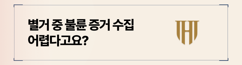 별거 중인 만큼, 외도 증거 수집이 어려울 수 있습니다.