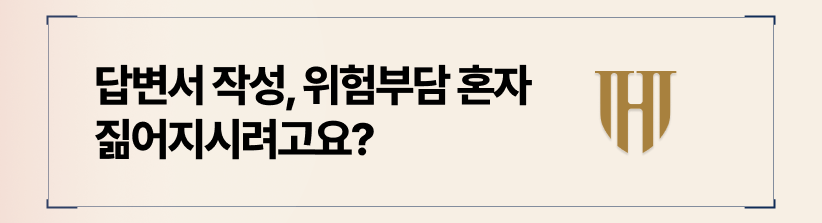 자칫 잘못 적은 답변서는 추후 어떤식으로 걸림돌이 되어 돌아올지 모릅니다.
