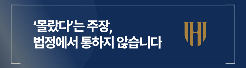 ‘몰랐다’는 주장, 법정에서 통하지 않습니다
