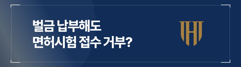 벌금 납부해도 면허시험 접수 거부될 수 있습니다.