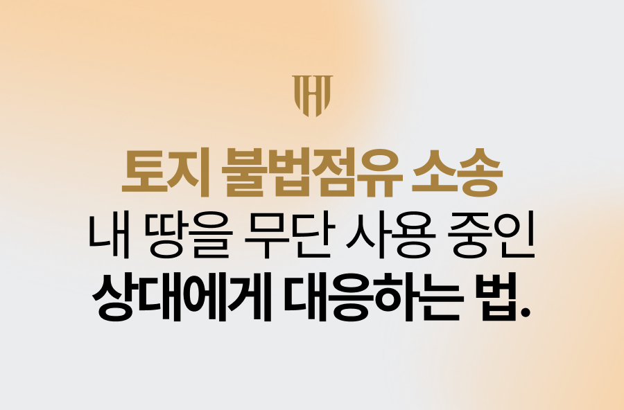 토지 불법점유 소송, 내 땅을 무단 사용 중인 상대에게 대응하는 법