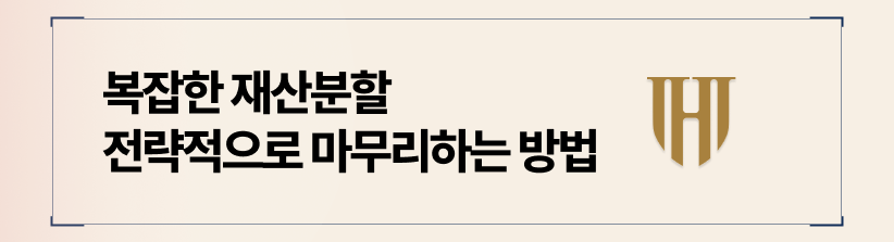 복잡한 재산분할 협의도 전략적으로 마무리할 수 있습니다