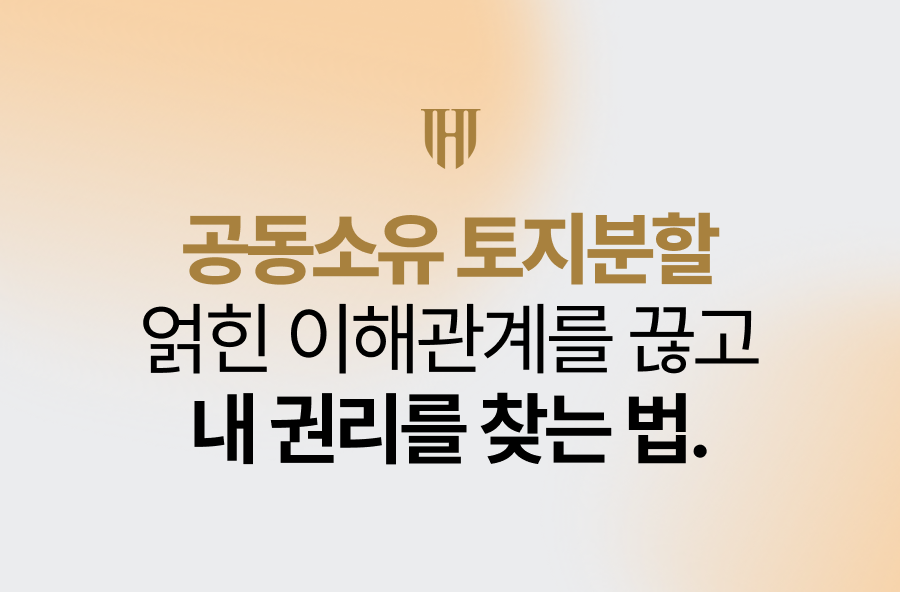 공동소유 토지분할, 얽힌 이해관계를 끊고 내 권리를 찾는 법