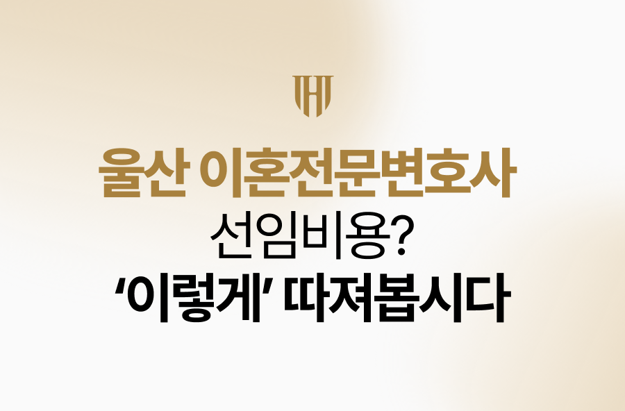 울산 이혼전문변호사 선임비용? ‘이렇게’ 따져봅시다