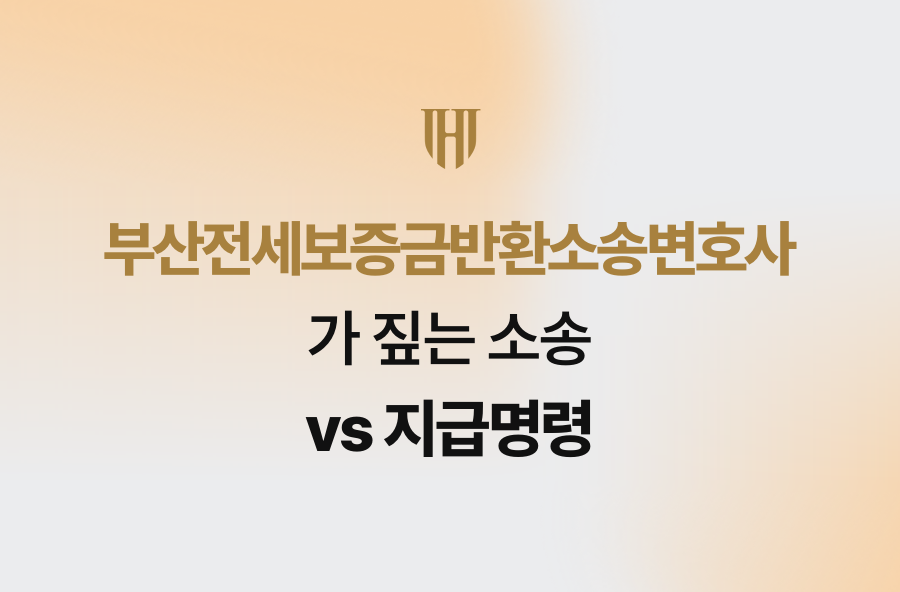 부산전세보증금반환소송변호사가 짚는 소송 vs 지급명령