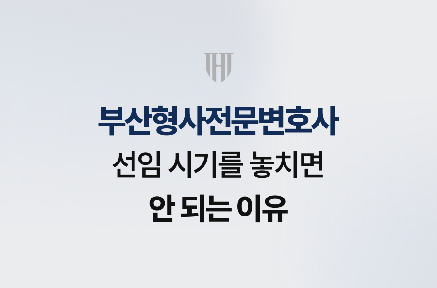 부산형사전문변호사 선임 시기를 놓치면 안 되는 이유