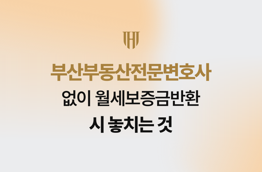 부산부동산전문변호사 없이 월세보증금반환 시 놓치는 것