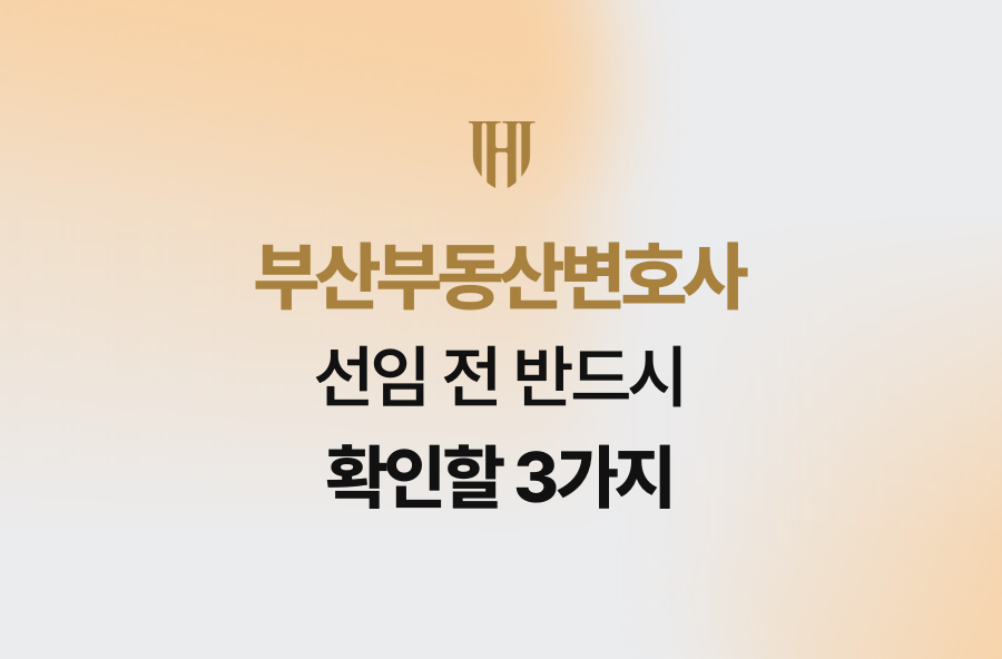 부산부동산변호사 선임 전 반드시 확인할 3가지