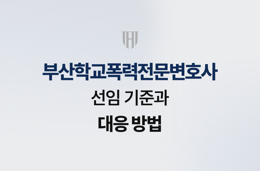부산학교폭력전문변호사 선임 기준과 대응 방법