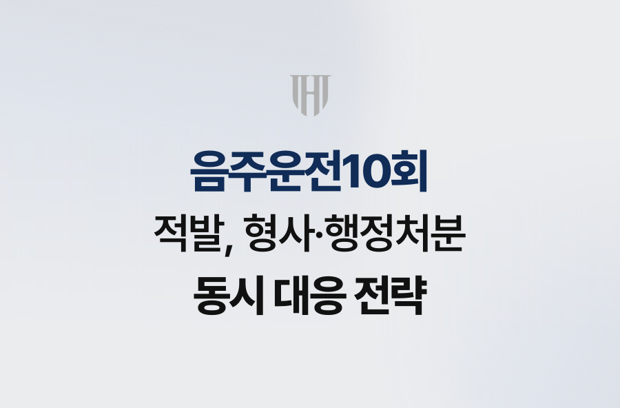 음주운전10회 적발, 형사·행정처분 동시 대응 전략