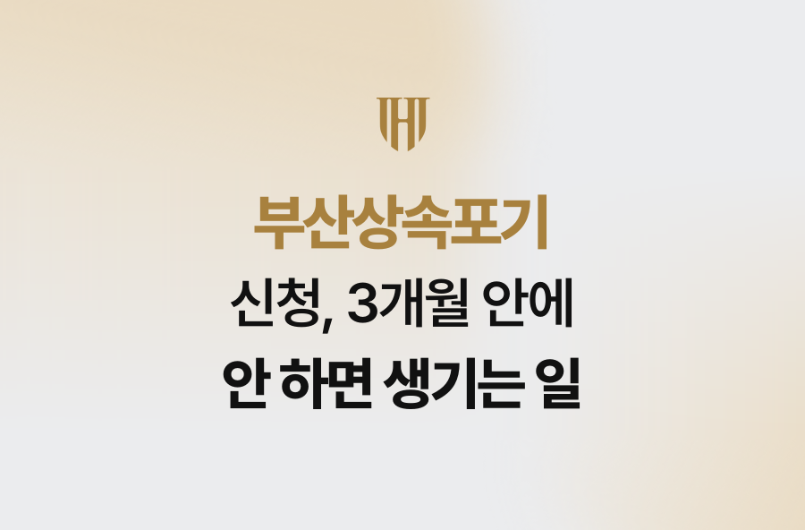 부산상속포기 신청, 3개월 안에 안 하면 생기는 일