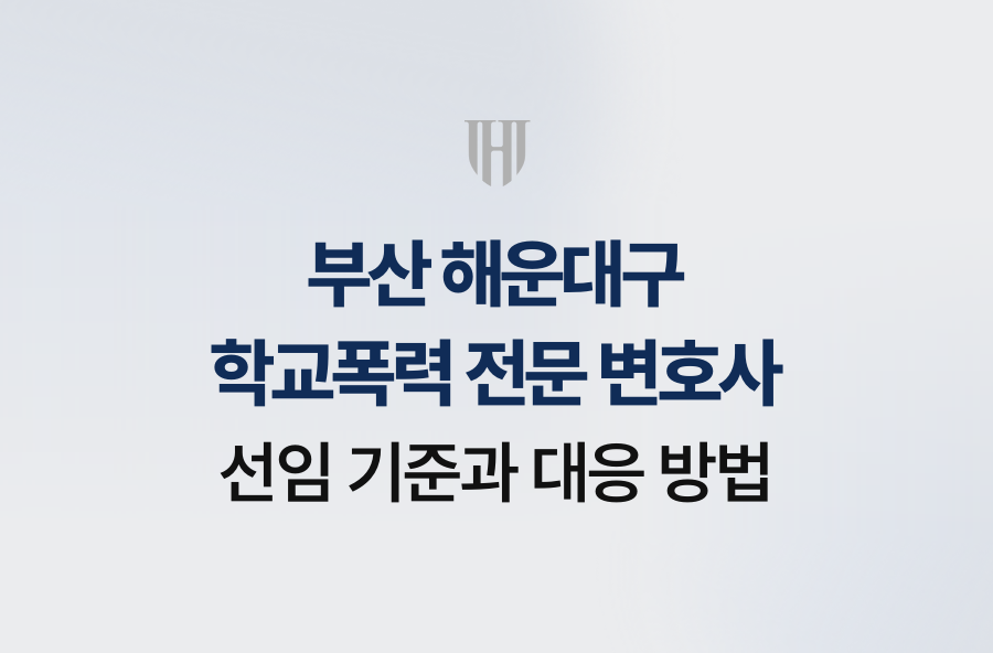 부산 해운대구 학교폭력 전문 변호사 선임 기준과 대응 방법