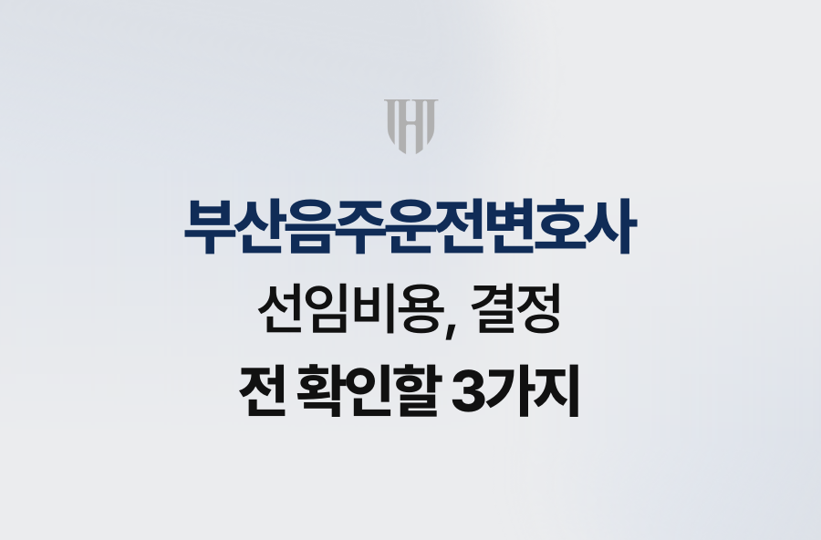 부산음주운전변호사 선임비용, 결정 전 확인할 3가지