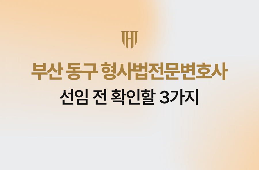 부산 동구 형사법전문변호사 선임 전 확인할 3가지