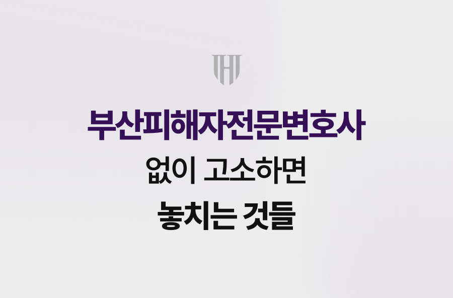 부산피해자전문변호사 없이 고소하면 놓치는 것들