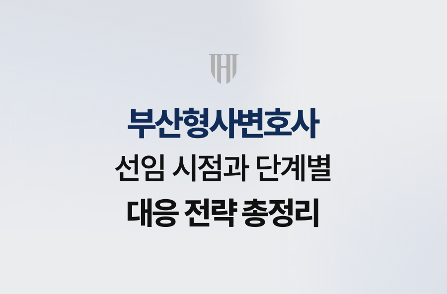 부산형사변호사 선임 시점과 단계별 대응 전략 총정리