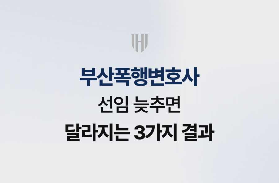 부산폭행변호사 선임 늦추면 달라지는 3가지 결과