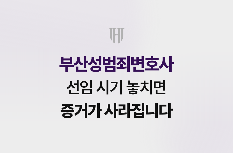 부산성범죄변호사 선임 시기 놓치면 증거가 사라집니다
