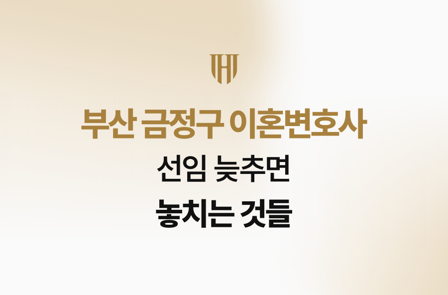 부산 금정구 이혼변호사 선임 늦추면 놓치는 것들