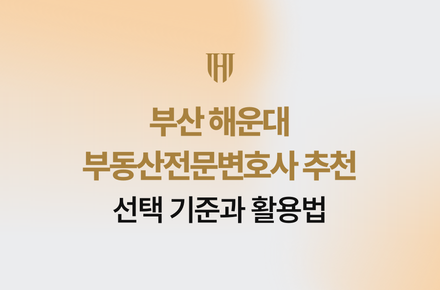 부산 해운대 부동산전문변호사 추천, 선택 기준과 활용법