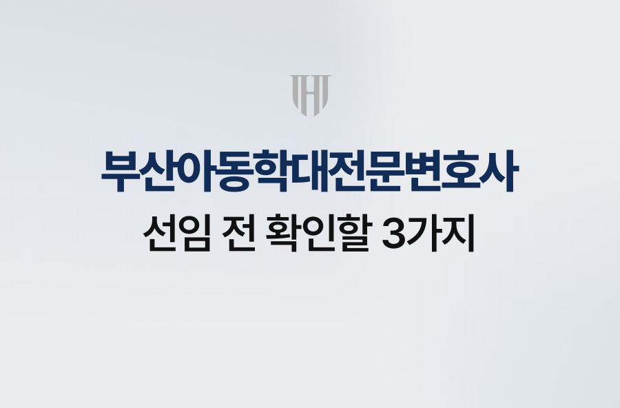 부산아동학대전문변호사 선임 전 확인할 3가지