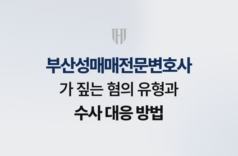 부산성매매전문변호사가 짚는 혐의 유형과 수사 대응 방법