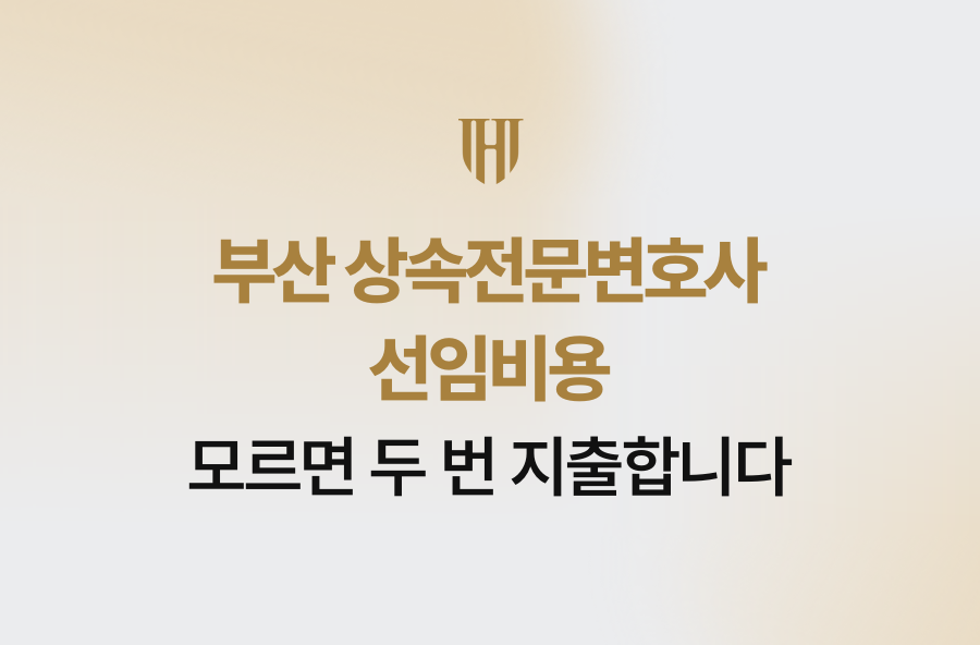 부산 상속전문변호사 선임비용, 모르면 두 번 지출합니다