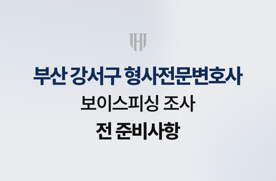 부산 강서구 형사전문변호사, 보이스피싱 조사 전 준비사항
