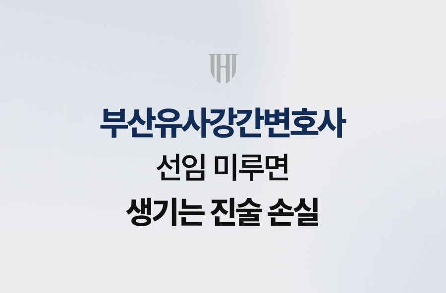 부산유사강간변호사 선임 미루면 생기는 진술 손실