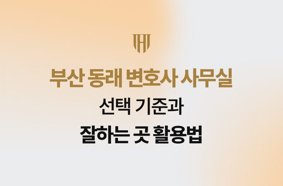 부산 동래 변호사 사무실 선택 기준과 잘하는 곳 활용법