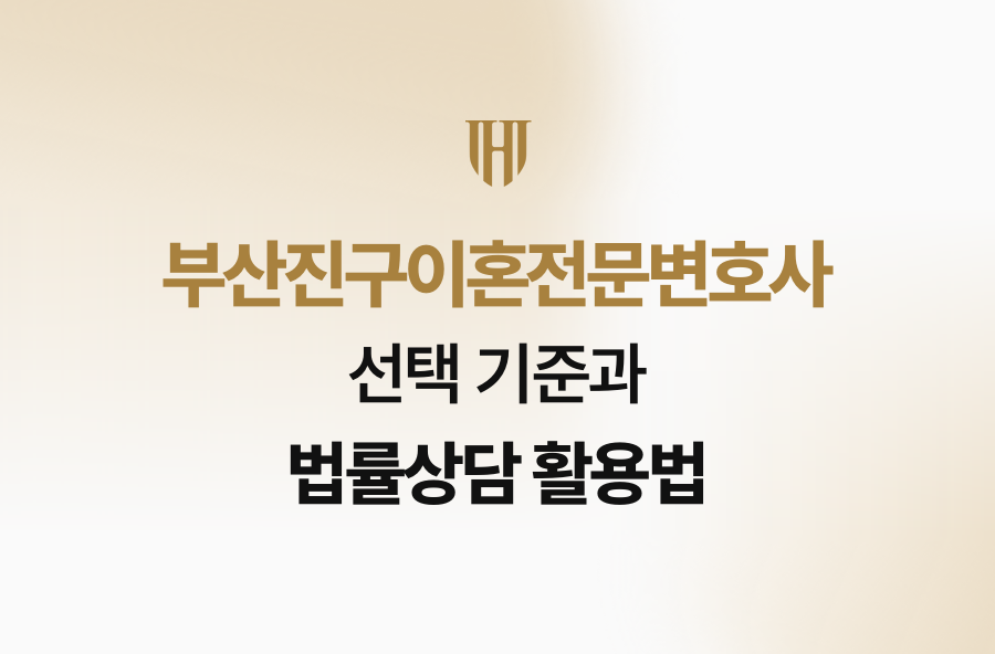 부산진구이혼전문변호사 선택 기준과 법률상담 활용법