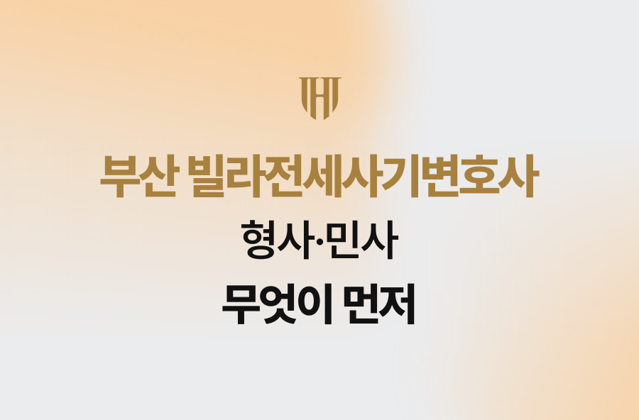 부산 빌라전세사기변호사, 형사·민사 무엇이 먼저