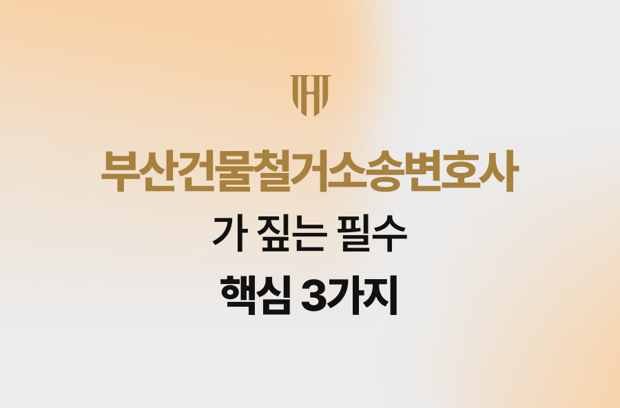 부산건물철거소송변호사가 짚는 필수 핵심 3가지