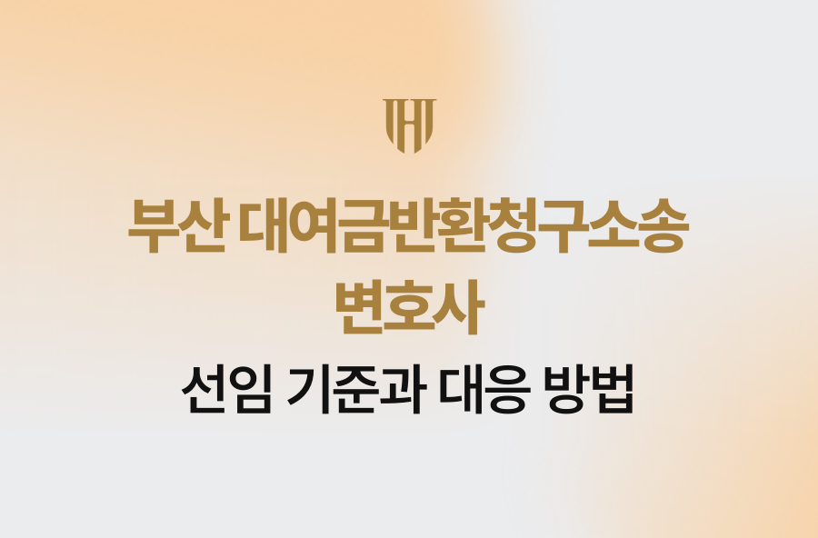 부산 대여금반환청구소송 변호사 선임 기준과 대응 방법