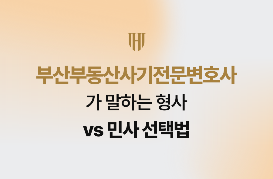 부산부동산사기전문변호사가 말하는 형사 vs 민사 선택법