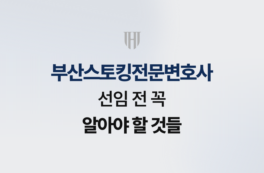 부산스토킹전문변호사 선임 전 꼭 알아야 할 것들