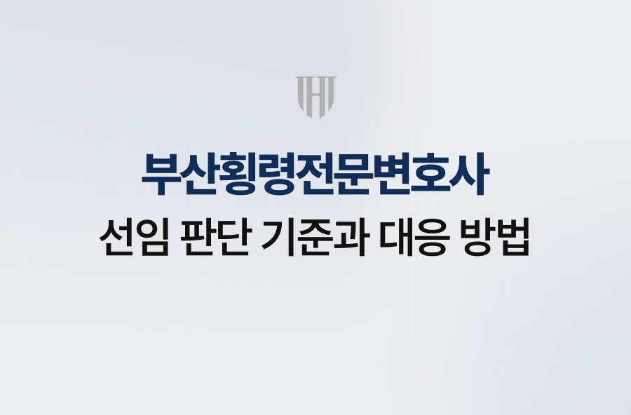 부산횡령전문변호사 선임 판단 기준과 대응 방법