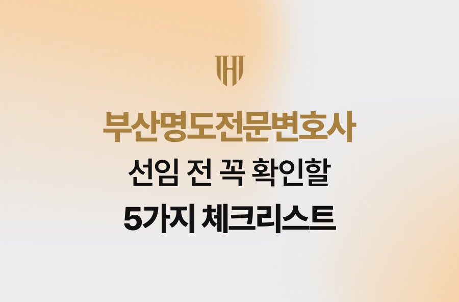 부산명도전문변호사 선임 전 꼭 확인할 5가지 체크리스트