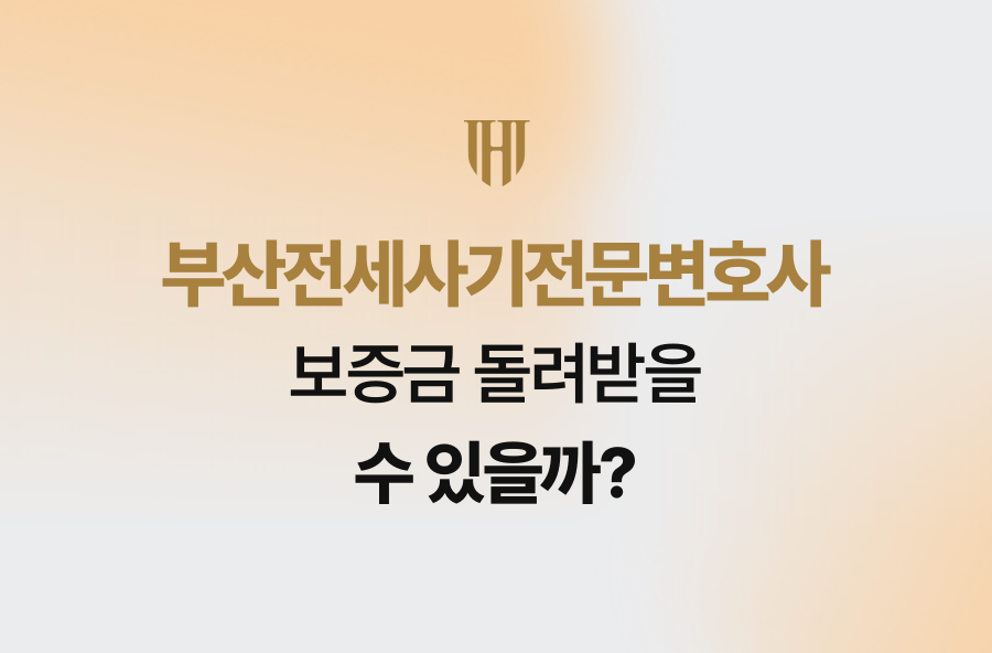 부산전세사기전문변호사, 보증금 돌려받을 수 있을까?