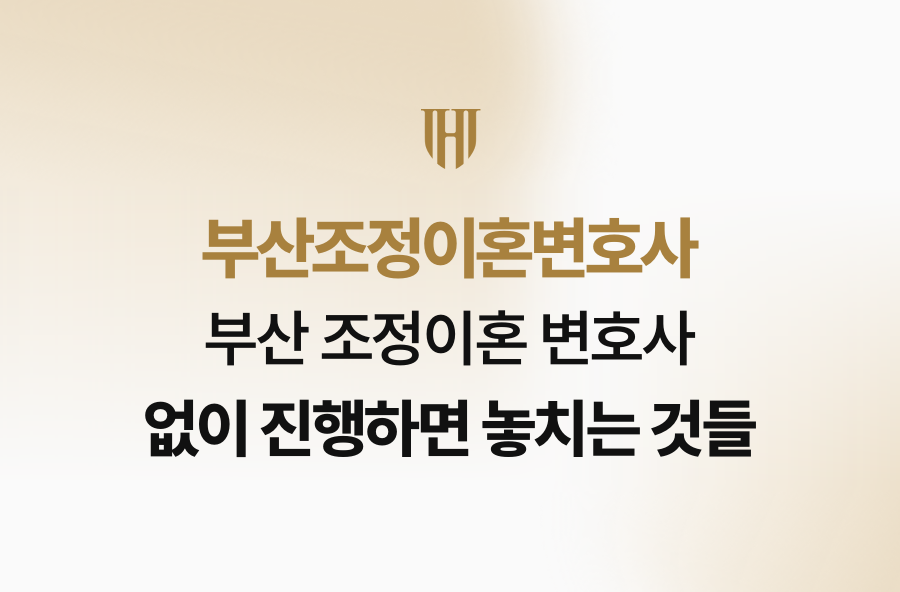 부산 조정이혼 변호사 없이 진행하면 놓치는 것들