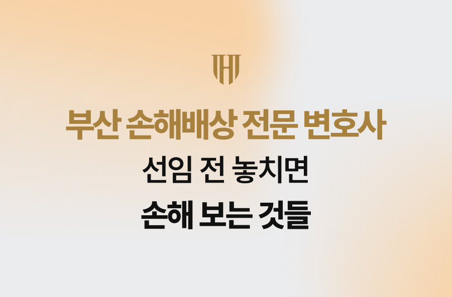 부산 손해배상 전문 변호사 선임 전 놓치면 손해 보는 것들