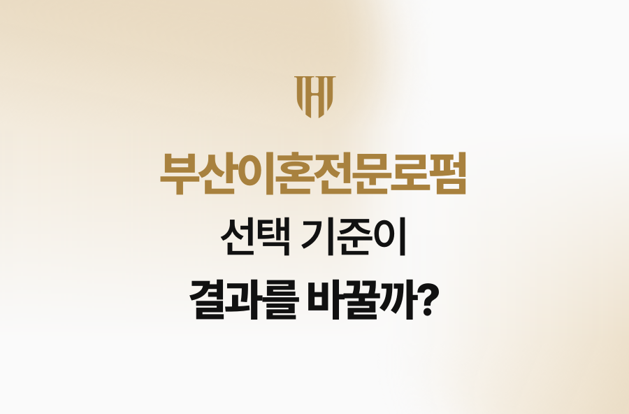 부산이혼전문로펌, 선택 기준이 결과를 바꿀까?
