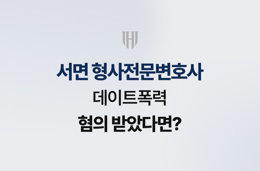 서면 형사전문변호사, 데이트폭력 혐의 받았다면?