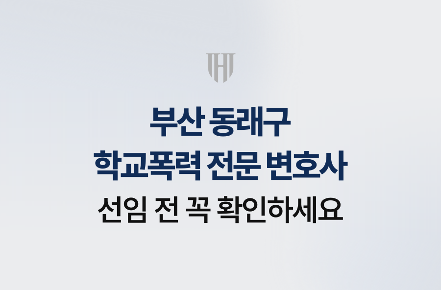 부산 동래구 학교폭력 전문 변호사, 선임 전 꼭 확인하세요