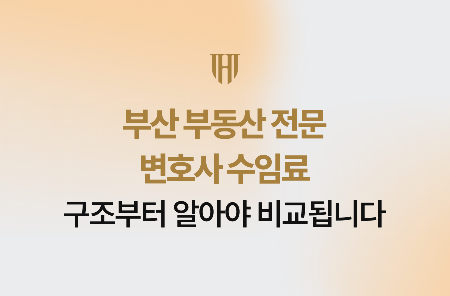 부산 부동산 전문 변호사 수임료 구조부터 알아야 비교됩니다
