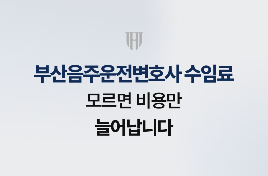 부산음주운전변호사 수임료, 모르면 비용만 늘어납니다